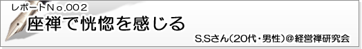 レポートNo.002 座禅で恍惚を感じる S.Sさん(20代・男性)@経営禅研究会
