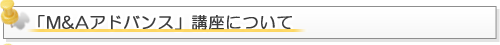 「M&Aアドバンス」講座について